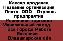 Кассир-продавец › Название организации ­ Лента, ООО › Отрасль предприятия ­ Розничная торговля › Минимальный оклад ­ 1 - Все города Работа » Вакансии   . Владимирская обл.,Радужный г.
